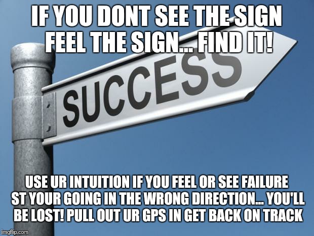 Heaven makar | IF YOU DONT SEE THE SIGN FEEL THE SIGN... FIND IT! USE UR INTUITION IF YOU FEEL OR SEE FAILURE ST YOUR GOING IN THE WRONG DIRECTION... YOU'LL BE LOST! PULL OUT UR GPS IN GET BACK ON TRACK | image tagged in success | made w/ Imgflip meme maker