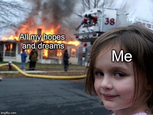 Disaster Girl Meme | All my hopes and dreams; Me | image tagged in memes,disaster girl | made w/ Imgflip meme maker