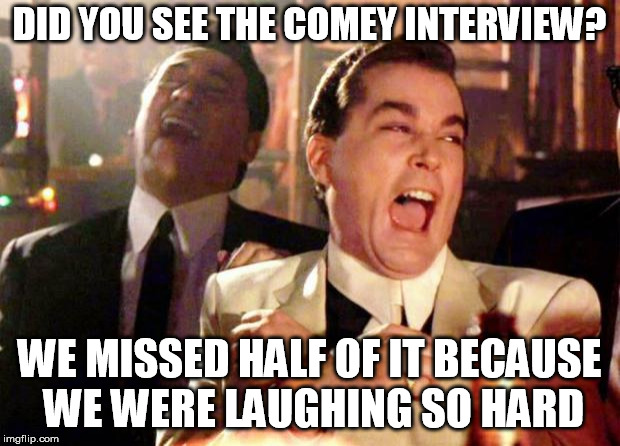 Wise guys laughing | DID YOU SEE THE COMEY INTERVIEW? WE MISSED HALF OF IT BECAUSE WE WERE LAUGHING SO HARD | image tagged in wise guys laughing | made w/ Imgflip meme maker