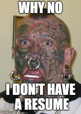tatoo face | WHY NO; I DON'T HAVE A RESUME | image tagged in tatoo face | made w/ Imgflip meme maker