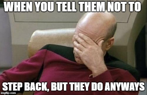 Captain Picard Facepalm Meme | WHEN YOU TELL THEM NOT TO; STEP BACK, BUT THEY DO ANYWAYS | image tagged in memes,captain picard facepalm | made w/ Imgflip meme maker