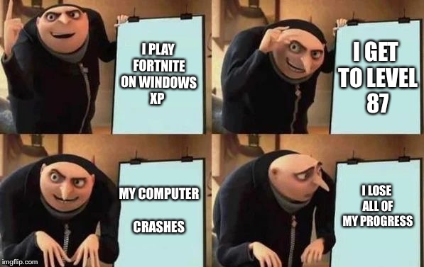 Gru's Plan Meme | I PLAY FORTNITE ON WINDOWS XP; I GET TO LEVEL 87; MY COMPUTER CRASHES; I LOSE ALL OF MY PROGRESS | image tagged in gru's plan | made w/ Imgflip meme maker