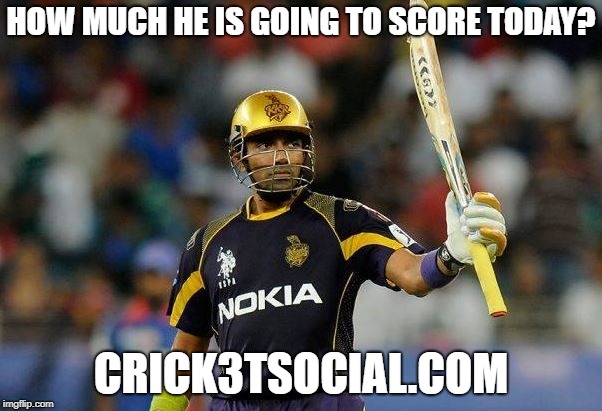 HOW MUCH HE IS GOING TO SCORE TODAY? CRICK3TSOCIAL.COM | image tagged in uthappa | made w/ Imgflip meme maker