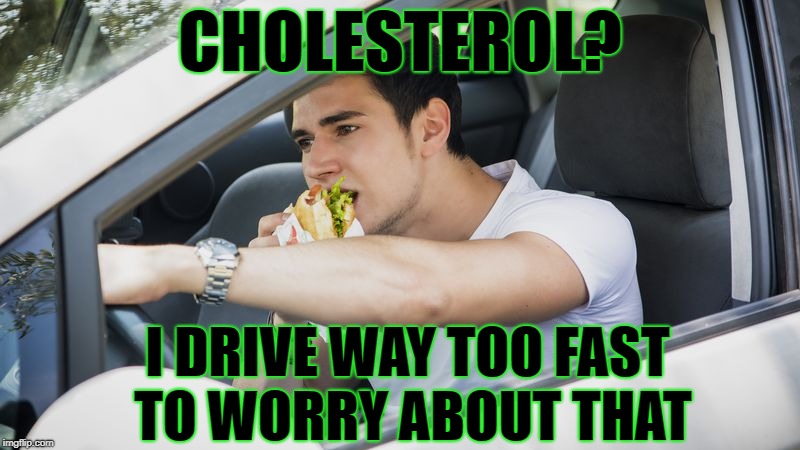 If you're not living on the edge, then you're taking up too much room | CHOLESTEROL? I DRIVE WAY TOO FAST TO WORRY ABOUT THAT | image tagged in cholesterol,driving | made w/ Imgflip meme maker