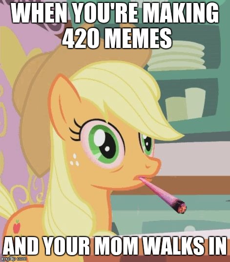 Haha, it's just a q-tip stuck in my mouth, cough, cough | WHEN YOU'RE MAKING 420 MEMES; AND YOUR MOM WALKS IN | image tagged in applejack high on weed,weed,parents,420 blaze it | made w/ Imgflip meme maker