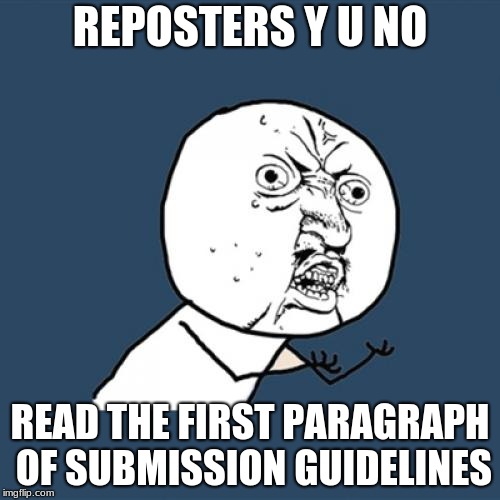 Just one last point I had to make before letting this go... | REPOSTERS Y U NO; READ THE FIRST PARAGRAPH OF SUBMISSION GUIDELINES | image tagged in memes,y u no | made w/ Imgflip meme maker