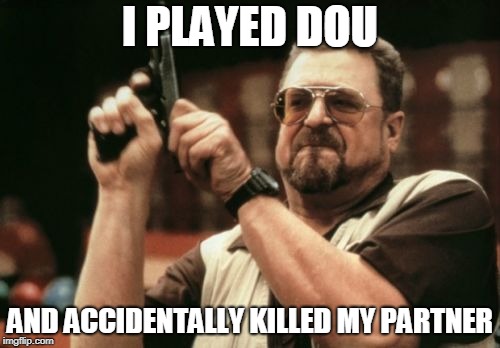 Am I The Only One Around Here Meme | I PLAYED DOU; AND ACCIDENTALLY KILLED MY PARTNER | image tagged in memes,am i the only one around here | made w/ Imgflip meme maker