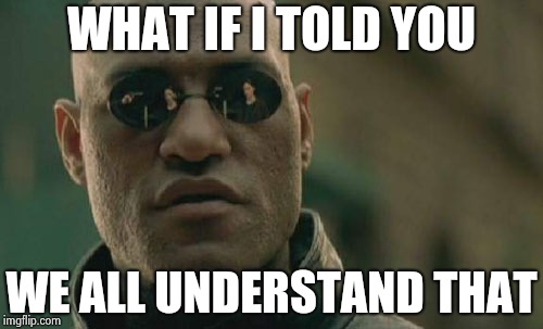 Matrix Morpheus Meme | WHAT IF I TOLD YOU WE ALL UNDERSTAND THAT | image tagged in memes,matrix morpheus | made w/ Imgflip meme maker
