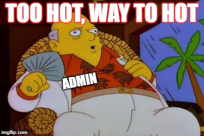 TOO HOT, WAY TO HOT ADMIN | made w/ Imgflip meme maker