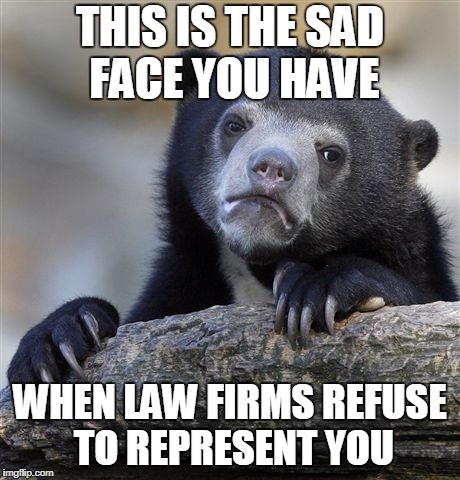 Confession Bear | THIS IS THE SAD FACE YOU HAVE; WHEN LAW FIRMS REFUSE TO REPRESENT YOU | image tagged in memes,confession bear | made w/ Imgflip meme maker