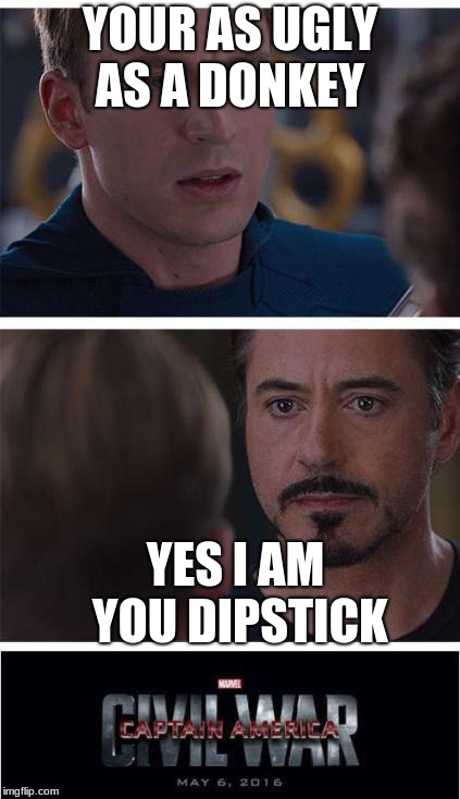 Marvel Civil War 1 | YOUR AS UGLY AS A DONKEY; YES I AM YOU DIPSTICK | image tagged in memes,marvel civil war 1 | made w/ Imgflip meme maker