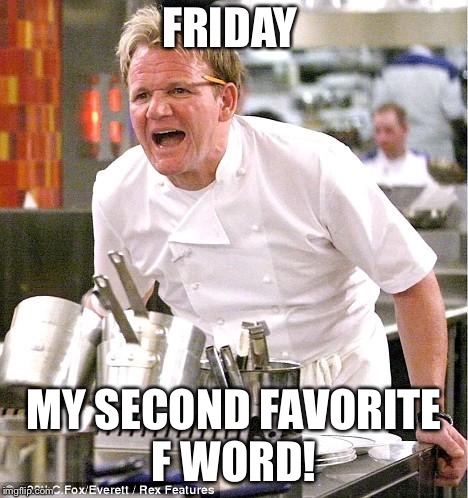 Friday | FRIDAY; MY SECOND FAVORITE F WORD! | image tagged in memes,chef gordon ramsay | made w/ Imgflip meme maker