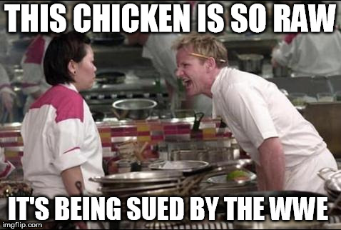 Angry Chef Gordon Ramsay Meme | THIS CHICKEN IS SO RAW; IT'S BEING SUED BY THE WWE | image tagged in memes,angry chef gordon ramsay | made w/ Imgflip meme maker