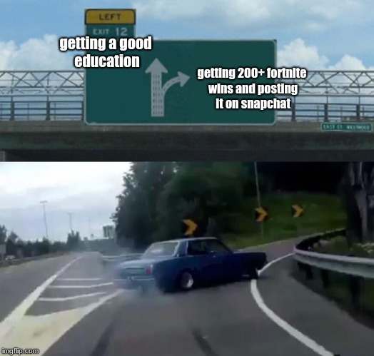 Left Exit 12 Off Ramp Meme | getting a good education; getting 200+ fortnite wins and posting it on snapchat | image tagged in memes,left exit 12 off ramp | made w/ Imgflip meme maker