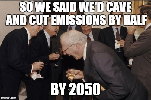 Laughing Men In Suits Meme | SO WE SAID WE'D CAVE AND CUT EMISSIONS BY HALF; BY 2050 | image tagged in memes,laughing men in suits | made w/ Imgflip meme maker