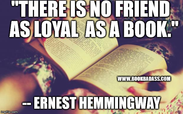 books | "THERE IS NO FRIEND 
AS LOYAL 
AS A BOOK."; WWW.BOOKBADASS.COM; -- ERNEST HEMMINGWAY | image tagged in books | made w/ Imgflip meme maker