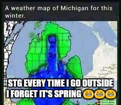 Michigan Weather | STG EVERY TIME I GO OUTSIDE I FORGET IT'S SPRING 😂😂😂 | image tagged in michigan weather | made w/ Imgflip meme maker