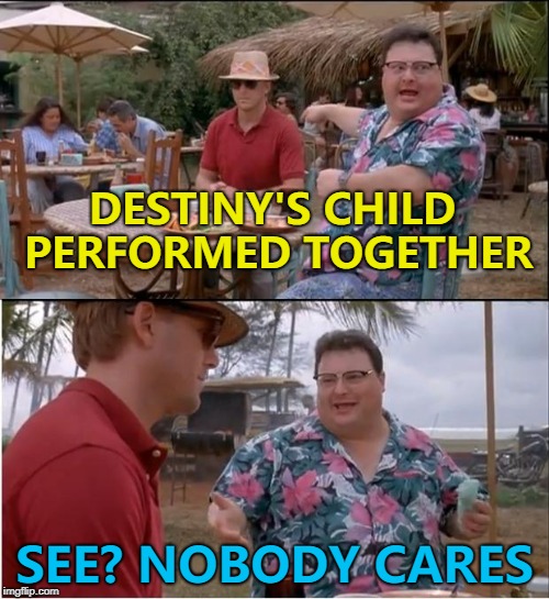 There's Beyonce, Whatshername and The Other One... :) | DESTINY'S CHILD PERFORMED TOGETHER; SEE? NOBODY CARES | image tagged in memes,see nobody cares,destiny's child,music | made w/ Imgflip meme maker