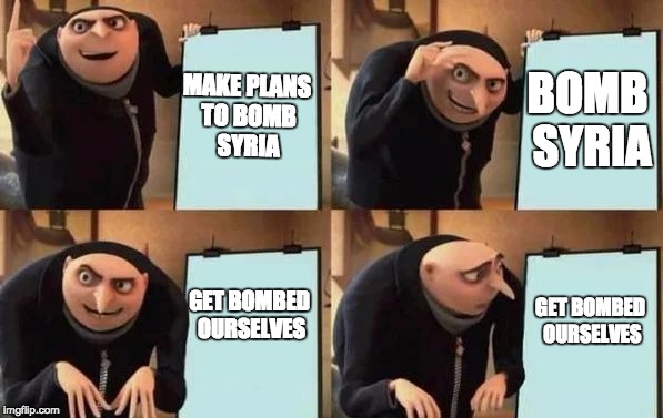 Gru's Plan Meme | MAKE PLANS TO BOMB SYRIA; BOMB SYRIA; GET BOMBED OURSELVES; GET BOMBED OURSELVES | image tagged in gru's plan | made w/ Imgflip meme maker