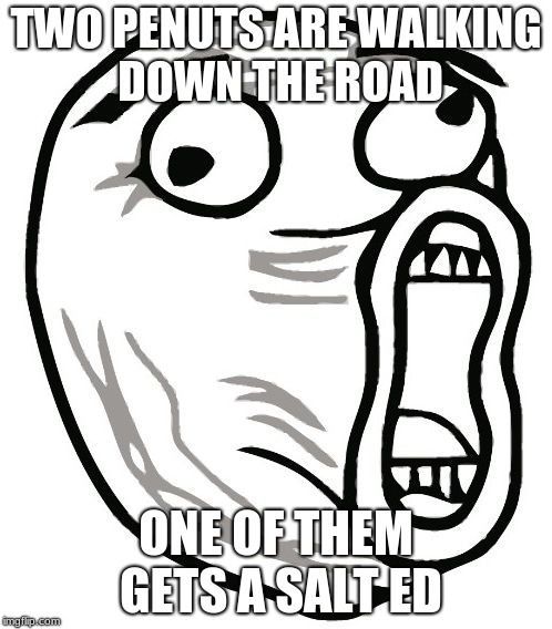 LOL Guy | TWO PENUTS ARE WALKING DOWN THE ROAD; ONE OF THEM GETS A SALT ED | image tagged in memes,lol guy | made w/ Imgflip meme maker