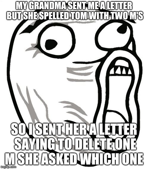 LOL Guy | MY GRANDMA SENT ME A LETTER BUT SHE SPELLED TOM WITH TWO M'S; SO I SENT HER A LETTER SAYING TO DELETE ONE M SHE ASKED WHICH ONE | image tagged in memes,lol guy | made w/ Imgflip meme maker
