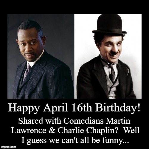 Happy April 16th Birthday! | image tagged in funny,martin lawrence,charlie chaplin,april 16 | made w/ Imgflip demotivational maker