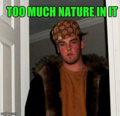 TOO MUCH NATURE IN IT | made w/ Imgflip meme maker