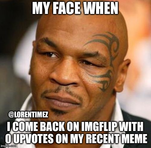 Disappointed Tyson Meme | MY FACE WHEN; I COME BACK ON IMGFLIP WITH 0 UPVOTES ON MY RECENT MEME; @LORENTIMEZ | image tagged in memes,disappointed tyson | made w/ Imgflip meme maker