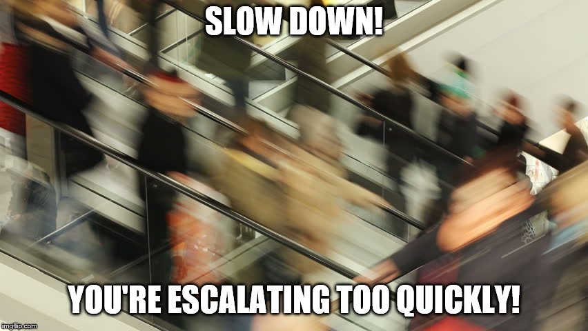 SLOW DOWN! YOU'RE ESCALATING TOO QUICKLY! | made w/ Imgflip meme maker