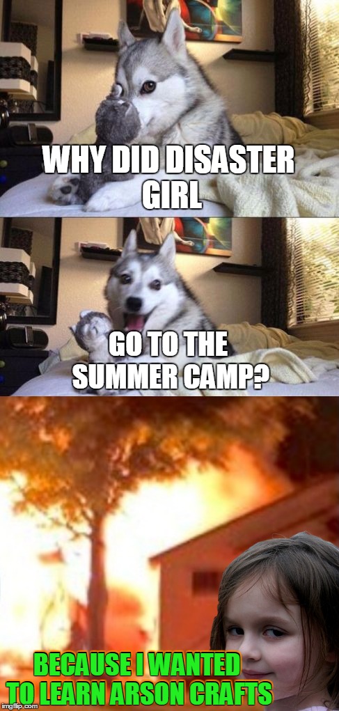 Might as well have gone to Camp Crystal Lake! Bad Pun Dog & Disaster Girl Mashup (ㆆ_ㆆ) | WHY DID DISASTER GIRL; GO TO THE SUMMER CAMP? BECAUSE I WANTED TO LEARN ARSON CRAFTS; BECAUSE I WANTED TO LEARN ARSON CRAFTS | image tagged in memes,bad pun dog,memestrocity,bad pun,disaster girl,arts and crafts | made w/ Imgflip meme maker
