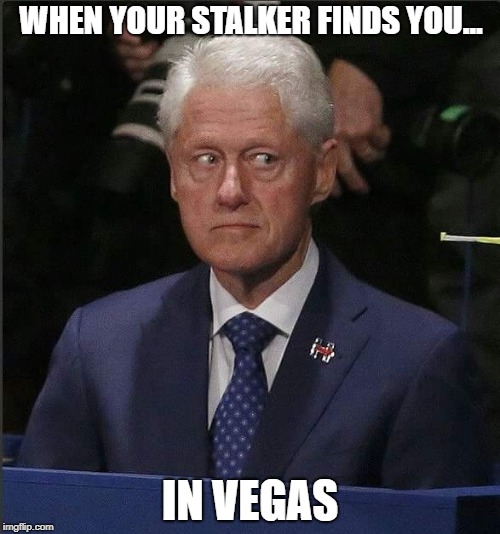 Bill Clinton Scared | WHEN YOUR STALKER FINDS YOU... IN VEGAS | image tagged in bill clinton scared | made w/ Imgflip meme maker