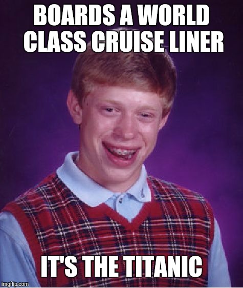 Bad Luck Brian | BOARDS A WORLD CLASS CRUISE LINER; IT'S THE TITANIC | image tagged in memes,bad luck brian | made w/ Imgflip meme maker