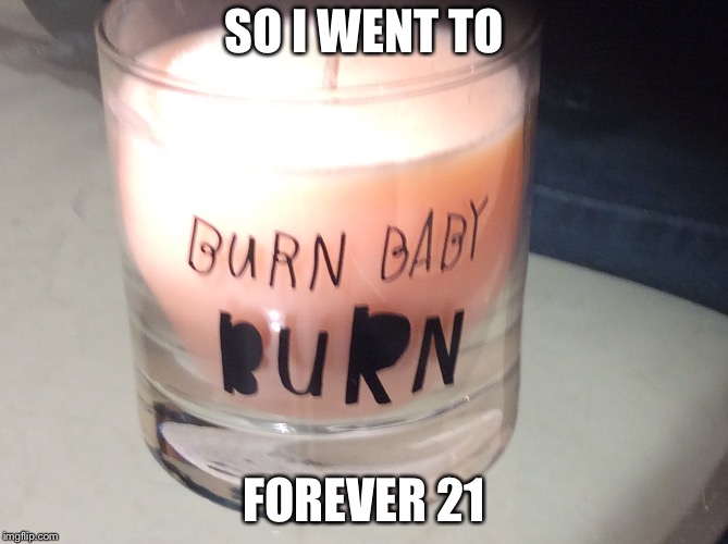 Meanwhile in Forever 21 | SO I WENT TO; FOREVER 21 | image tagged in memes,burnbabyburn | made w/ Imgflip meme maker