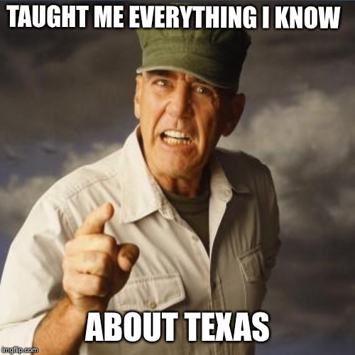 RIP Lee. We will remember you as the whiny millenials ruin the country. | TAUGHT ME EVERYTHING I KNOW; ABOUT TEXAS | image tagged in r lee ermey,full metal jacket,funny memes,rip,texas | made w/ Imgflip meme maker