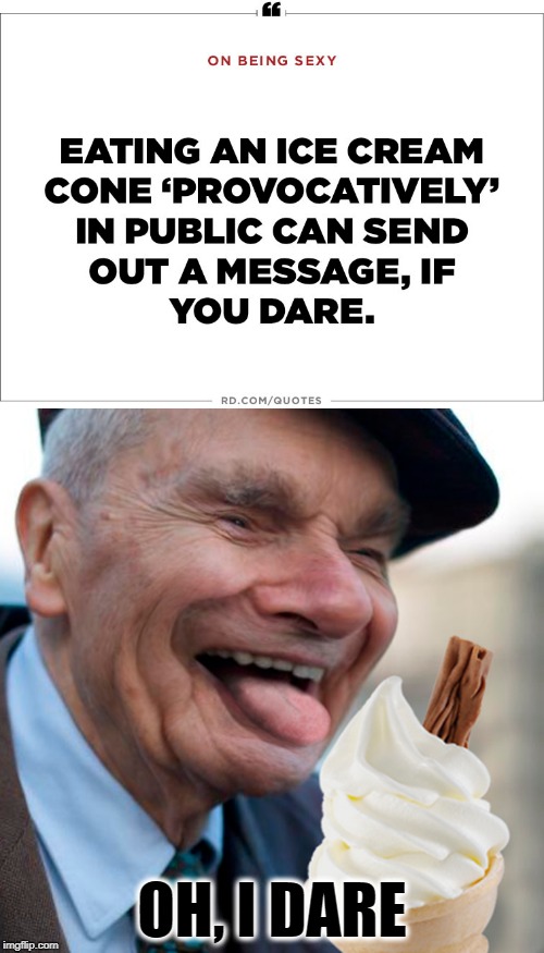 Ice Cream Provocateur  | OH, I DARE | image tagged in funny memes,ice cream,dr ruth,old man | made w/ Imgflip meme maker