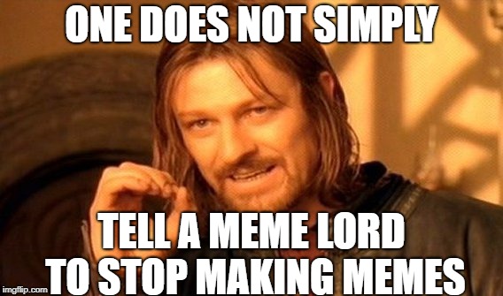 We will purge all non believers | ONE DOES NOT SIMPLY; TELL A MEME LORD TO STOP MAKING MEMES | image tagged in memes,one does not simply | made w/ Imgflip meme maker