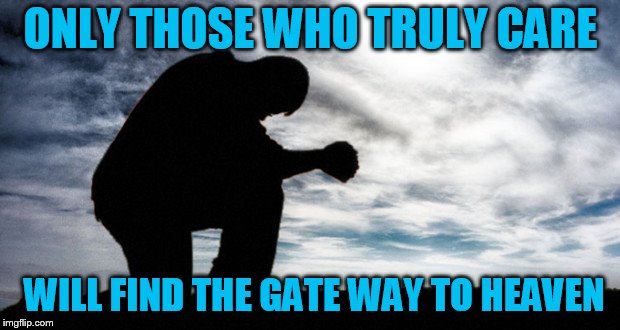 ONLY THOSE WHO TRULY CARE WILL FIND THE GATE WAY TO HEAVEN | made w/ Imgflip meme maker