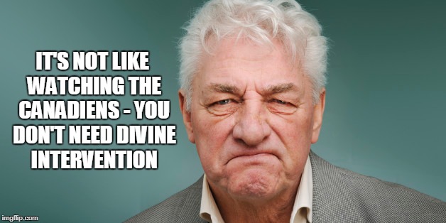 IT'S NOT LIKE WATCHING THE CANADIENS - YOU DON'T NEED DIVINE INTERVENTION | made w/ Imgflip meme maker