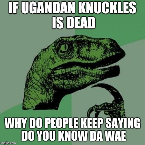 Philosoraptor Meme | IF UGANDAN KNUCKLES IS DEAD; WHY DO PEOPLE KEEP SAYING DO YOU KNOW DA WAE | image tagged in memes,philosoraptor | made w/ Imgflip meme maker