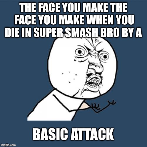Y U No Meme | THE FACE YOU MAKE THE FACE YOU MAKE WHEN YOU DIE IN SUPER SMASH BRO BY A; BASIC ATTACK | image tagged in memes,y u no | made w/ Imgflip meme maker