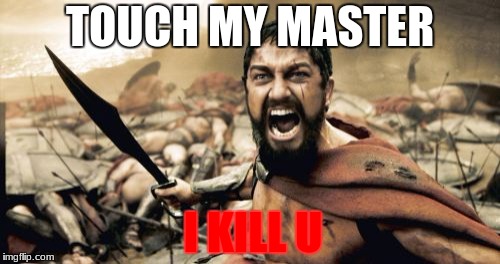 Sparta Leonidas Meme | TOUCH MY MASTER; I KILL U | image tagged in memes,sparta leonidas | made w/ Imgflip meme maker