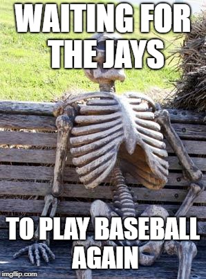 Waiting Skeleton | WAITING FOR THE JAYS; TO PLAY BASEBALL AGAIN | image tagged in memes,waiting skeleton | made w/ Imgflip meme maker