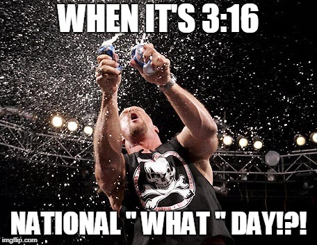 Caused Stone Cold Said So! | WHEN IT'S 3:16; NATIONAL '' WHAT '' DAY!?! | image tagged in stone cold steve austin | made w/ Imgflip meme maker