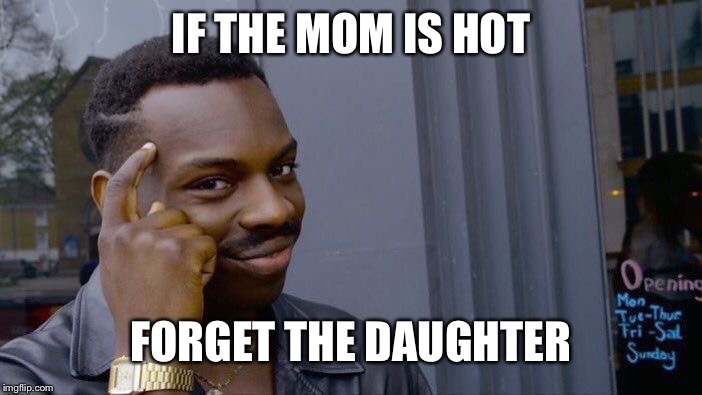 Roll Safe Think About It Meme | IF THE MOM IS HOT FORGET THE DAUGHTER | image tagged in memes,roll safe think about it | made w/ Imgflip meme maker
