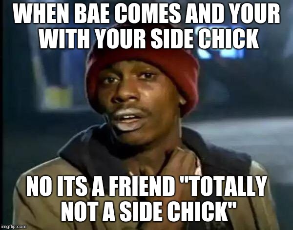 Y'all Got Any More Of That Meme | WHEN BAE COMES AND YOUR WITH YOUR SIDE CHICK; NO ITS A FRIEND "TOTALLY NOT A SIDE CHICK" | image tagged in memes,y'all got any more of that | made w/ Imgflip meme maker