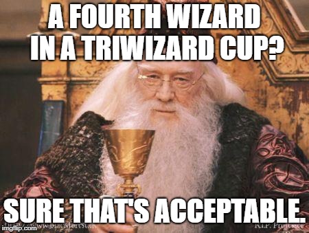Magic Logic. | A FOURTH WIZARD IN A TRIWIZARD CUP? SURE THAT'S ACCEPTABLE. | image tagged in dumbledore | made w/ Imgflip meme maker