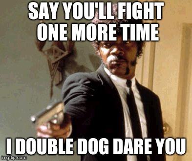 Me when my students say their gonna fight someone or me | SAY YOU'LL FIGHT ONE MORE TIME; I DOUBLE DOG DARE YOU | image tagged in memes,say that again i dare you | made w/ Imgflip meme maker