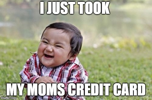 Evil Toddler Meme | I JUST TOOK; MY MOMS CREDIT CARD | image tagged in memes,evil toddler | made w/ Imgflip meme maker