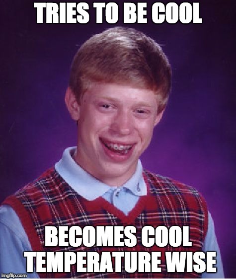 Bad Luck Brian | TRIES TO BE COOL; BECOMES COOL TEMPERATURE WISE | image tagged in memes,bad luck brian | made w/ Imgflip meme maker