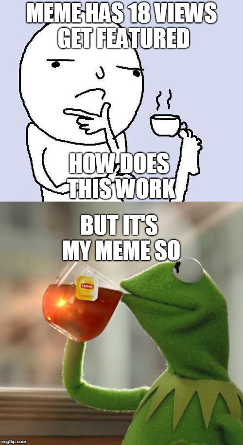 featuring memes | MEME HAS 18 VIEWS GET FEATURED; HOW DOES THIS WORK; BUT IT'S MY MEME SO | image tagged in featured,but thats none of my business,thinking meme | made w/ Imgflip meme maker